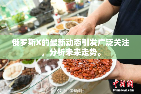 俄罗斯X的最新动态引发广泛关注，分析未来走势。