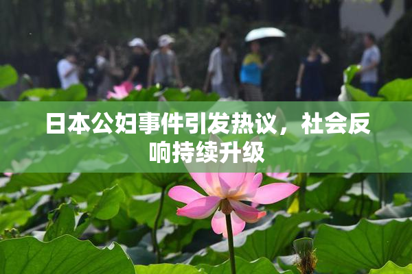 日本公妇事件引发热议，社会反响持续升级