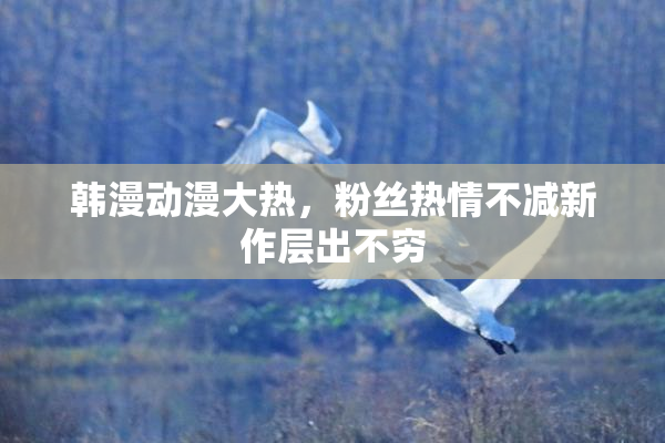韩漫动漫大热，粉丝热情不减新作层出不穷