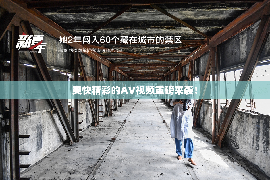 爽快精彩的AV视频重磅来袭！