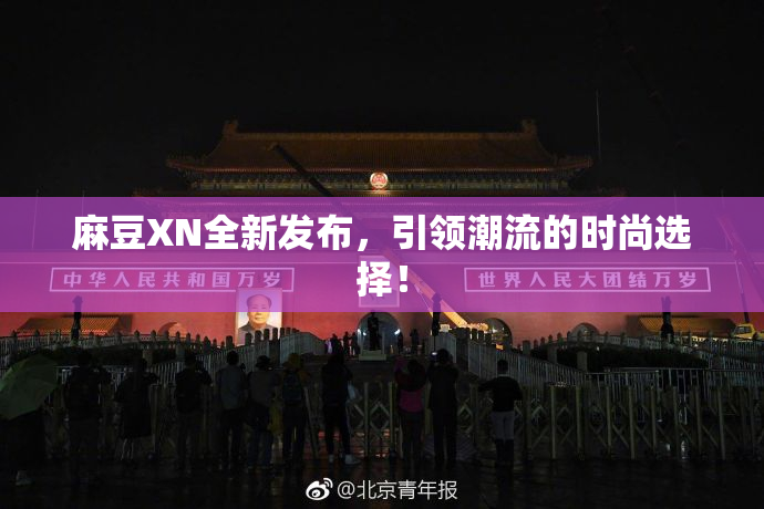 麻豆XN全新发布，引领潮流的时尚选择！