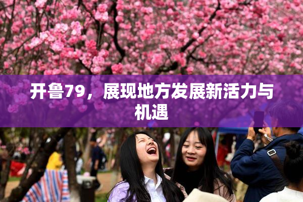 开鲁79，展现地方发展新活力与机遇