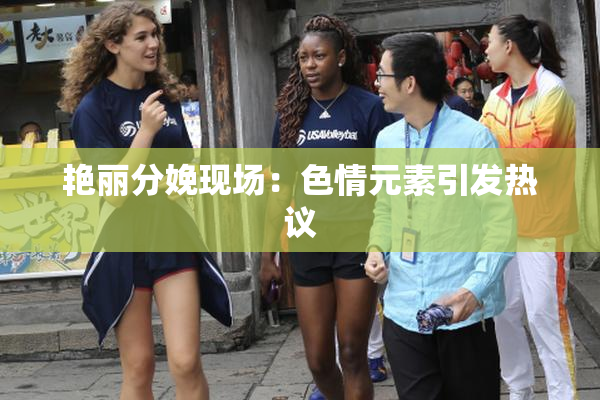 艳丽分娩现场：色情元素引发热议