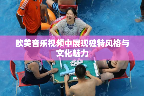 欧美音乐视频中展现独特风格与文化魅力