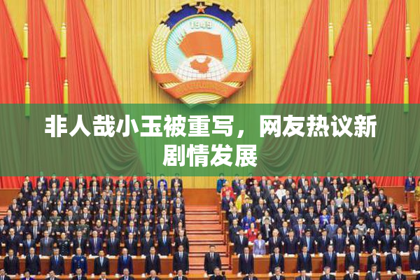 非人哉小玉被重写，网友热议新剧情发展
