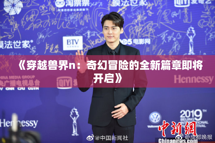 《穿越兽界n：奇幻冒险的全新篇章即将开启》