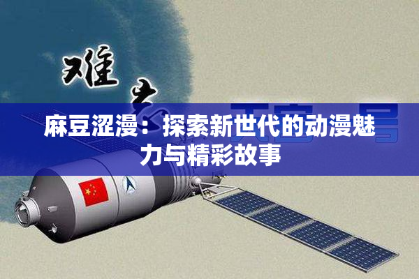 麻豆涩漫：探索新世代的动漫魅力与精彩故事