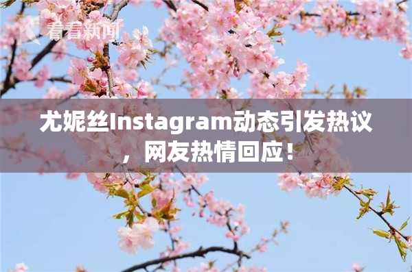尤妮丝Instagram动态引发热议，网友热情回应！