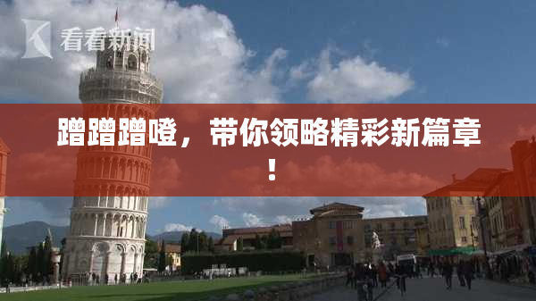 蹭蹭蹭噔，带你领略精彩新篇章！