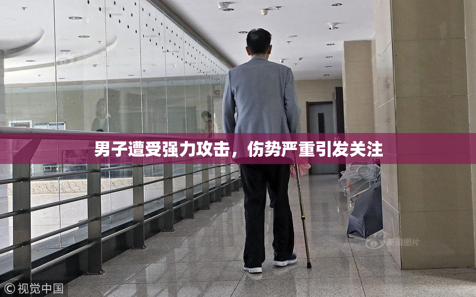男子遭受强力攻击，伤势严重引发关注