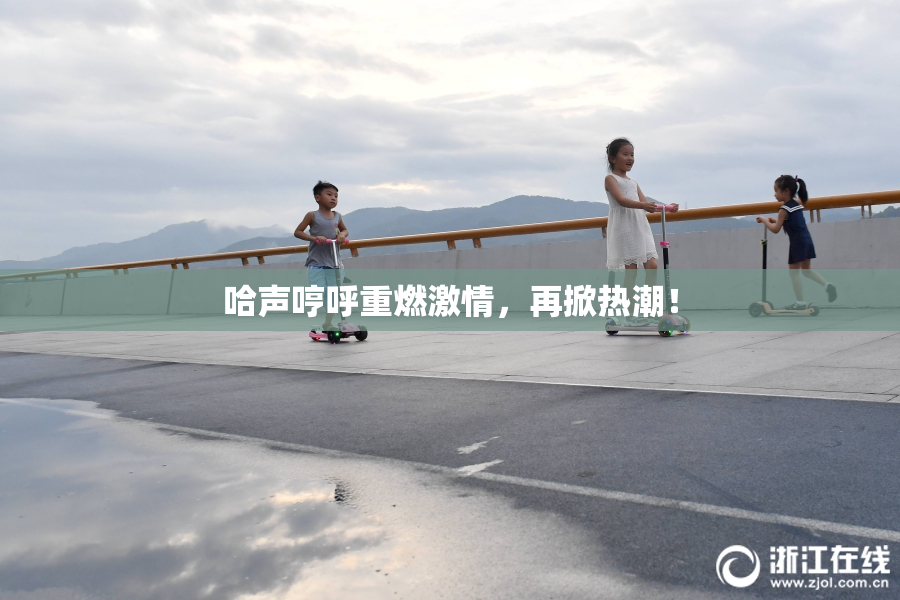 哈声哼呼重燃激情，再掀热潮！