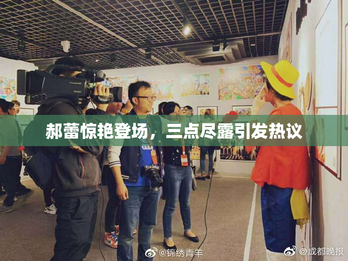 郝蕾惊艳登场，三点尽露引发热议