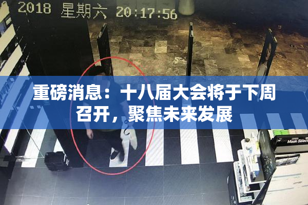 重磅消息：十八届大会将于下周召开，聚焦未来发展