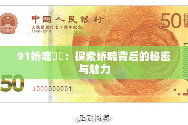 91娇喘❌‌：探索娇喘背后的秘密与魅力