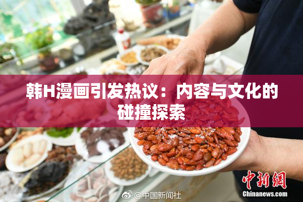 韩H漫画引发热议：内容与文化的碰撞探索
