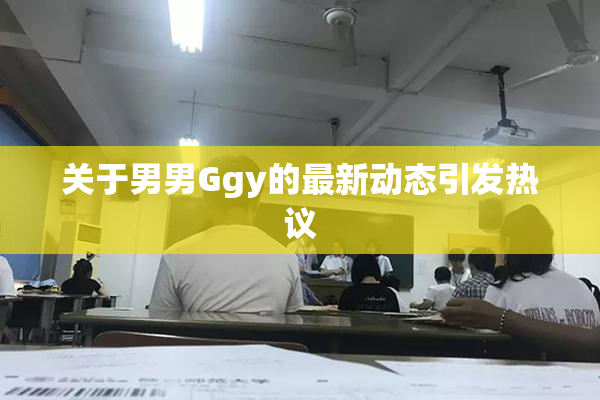 关于男男Ggy的最新动态引发热议