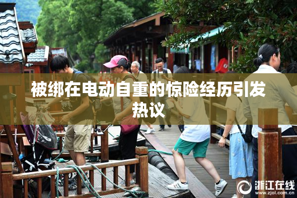被绑在电动自重的惊险经历引发热议