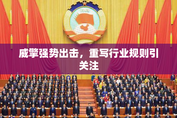 威擎强势出击，重写行业规则引关注