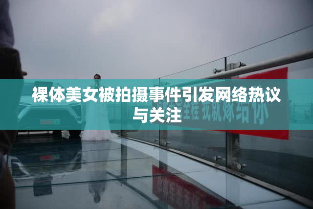 裸体美女被拍摄事件引发网络热议与关注