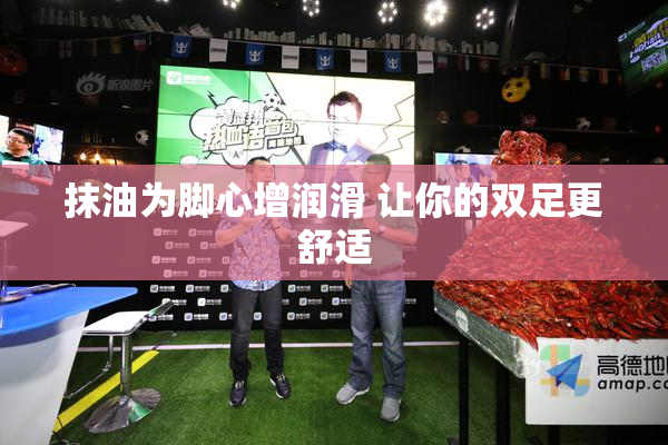 抹油为脚心增润滑 让你的双足更舒适