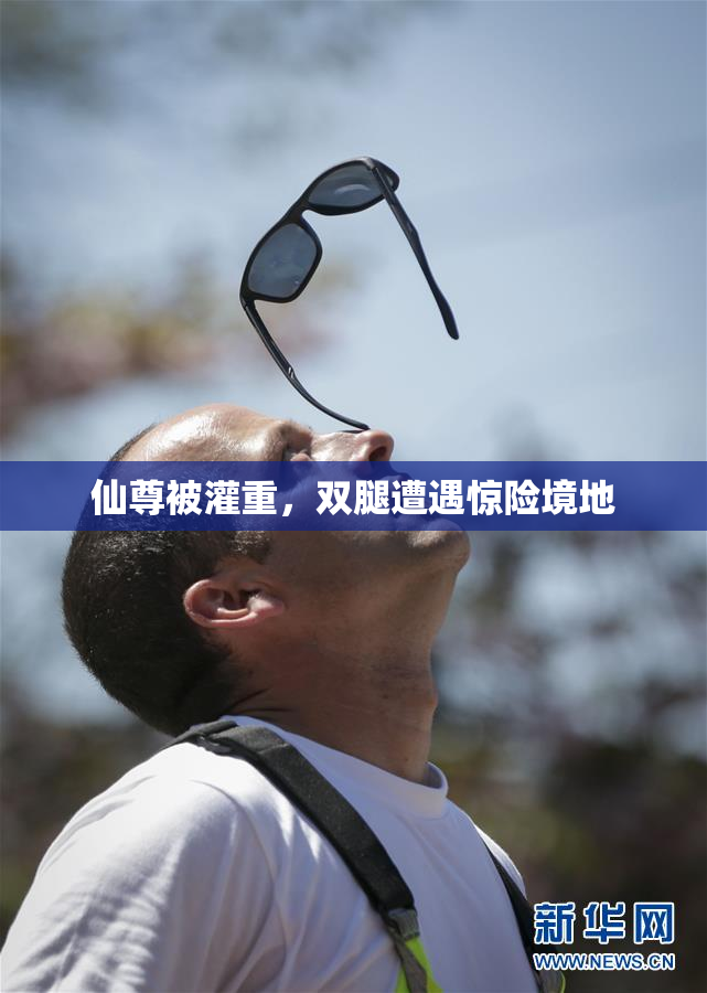 仙尊被灌重，双腿遭遇惊险境地