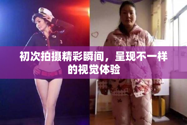 初次拍摄精彩瞬间，呈现不一样的视觉体验