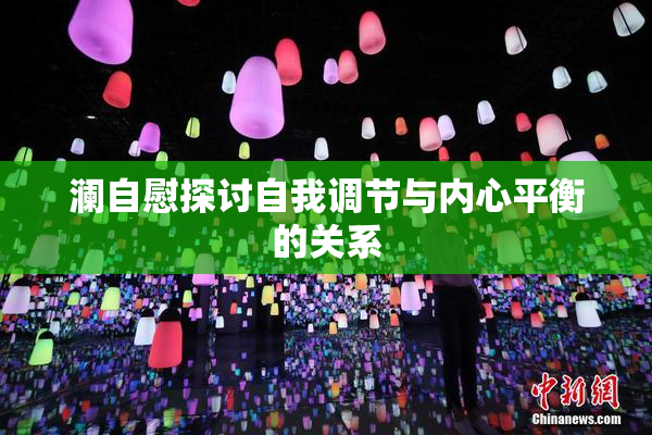 澜自慰探讨自我调节与内心平衡的关系