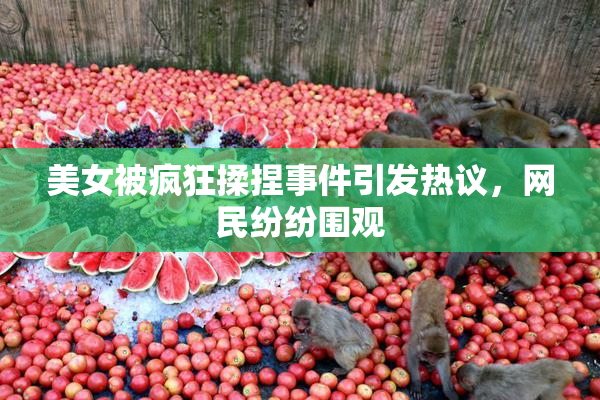 美女被疯狂揉捏事件引发热议，网民纷纷围观
