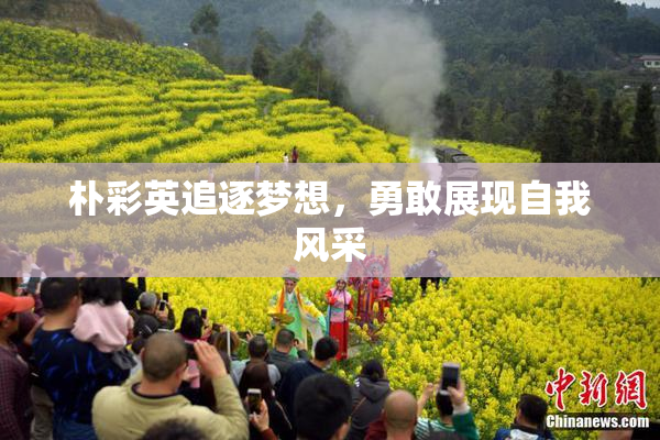 朴彩英追逐梦想，勇敢展现自我风采