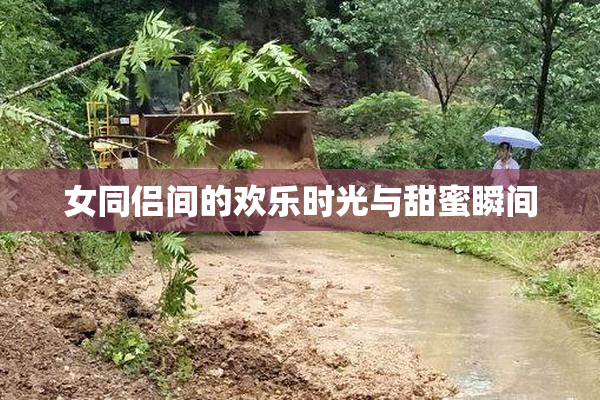 女同侣间的欢乐时光与甜蜜瞬间