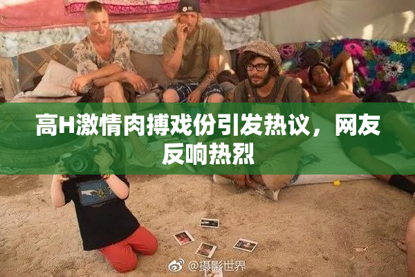 高H激情肉搏戏份引发热议，网友反响热烈