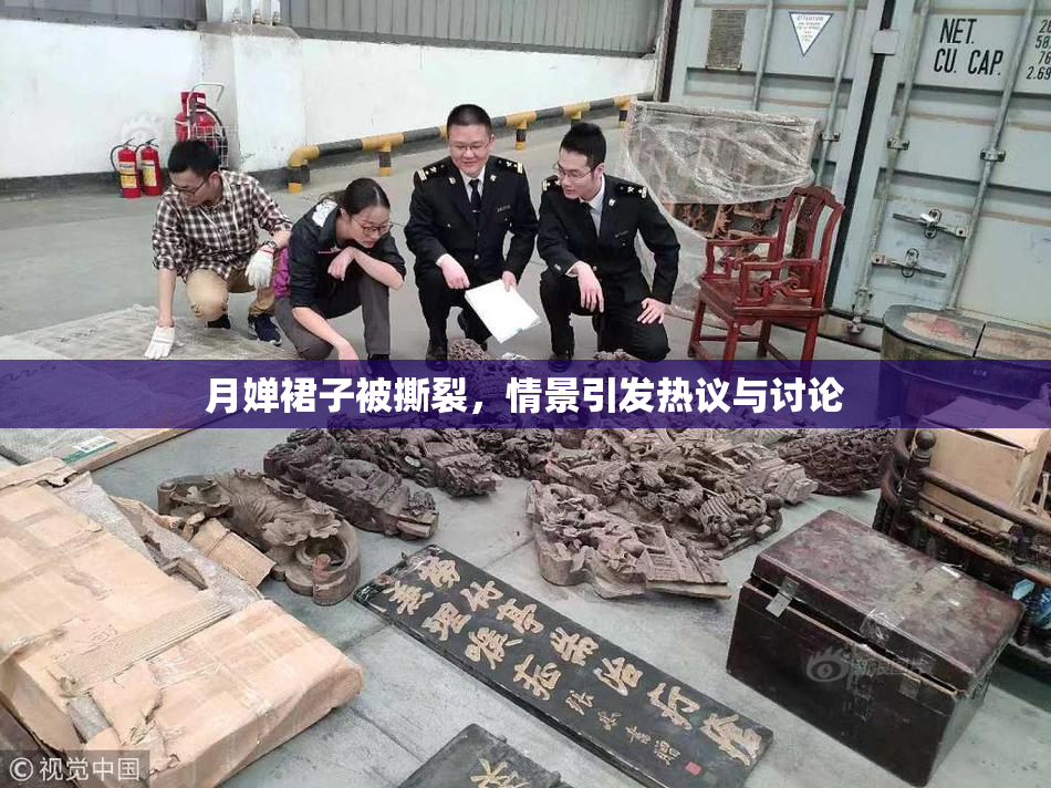 月婵裙子被撕裂，情景引发热议与讨论