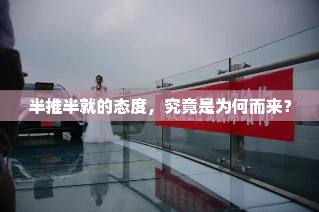半推半就的态度，究竟是为何而来？