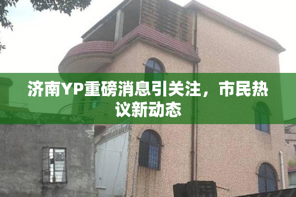 济南YP重磅消息引关注，市民热议新动态