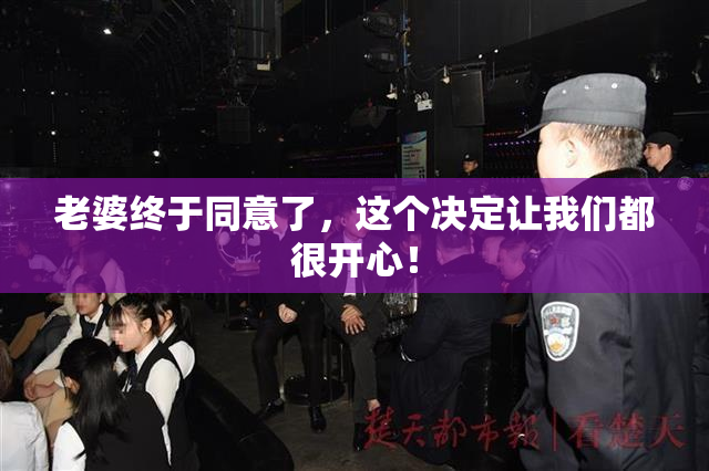 老婆终于同意了，这个决定让我们都很开心！