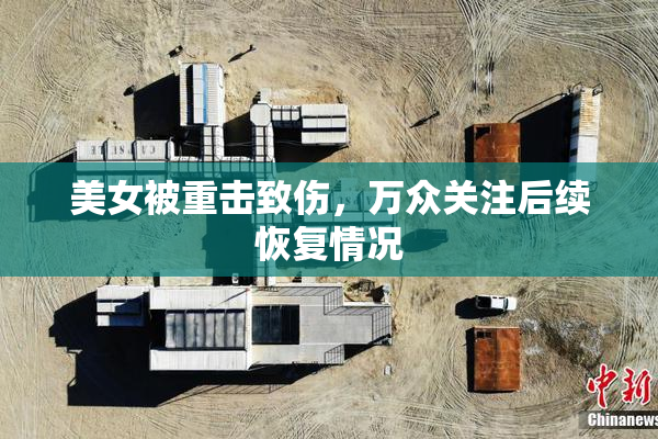 美女被重击致伤，万众关注后续恢复情况