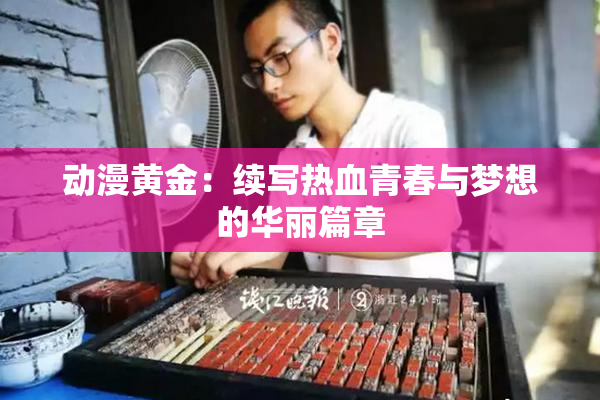 动漫黄金：续写热血青春与梦想的华丽篇章