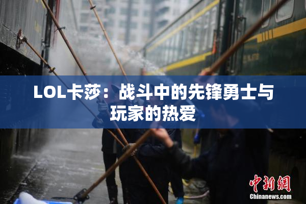 LOL卡莎：战斗中的先锋勇士与玩家的热爱