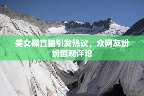 美女裸直播引发热议，众网友纷纷围观评论