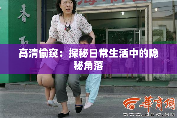 高清偷窥：探秘日常生活中的隐秘角落
