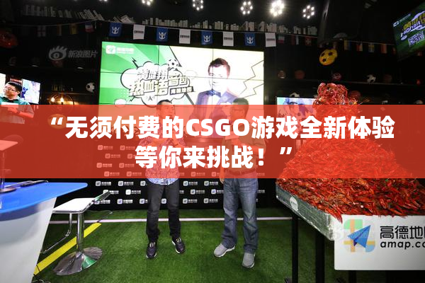“无须付费的CSGO游戏全新体验等你来挑战！”