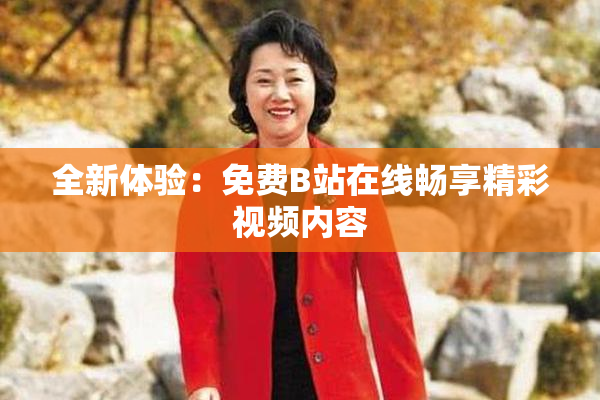 全新体验：免费B站在线畅享精彩视频内容