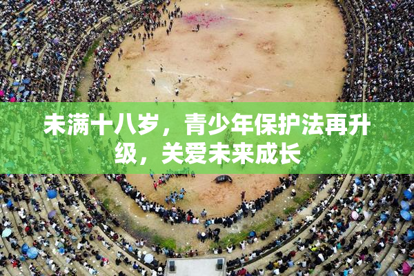 未满十八岁，青少年保护法再升级，关爱未来成长