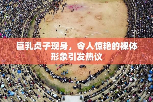巨乳贞子现身，令人惊艳的裸体形象引发热议