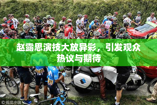 赵露思演技大放异彩，引发观众热议与期待