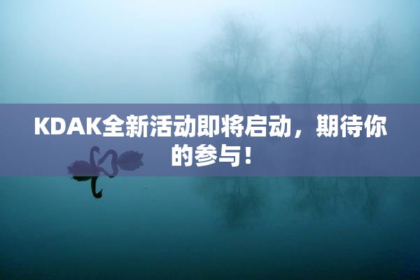 KDAK全新活动即将启动，期待你的参与！