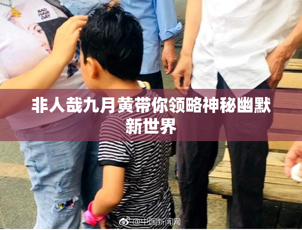 非人哉九月黄带你领略神秘幽默新世界