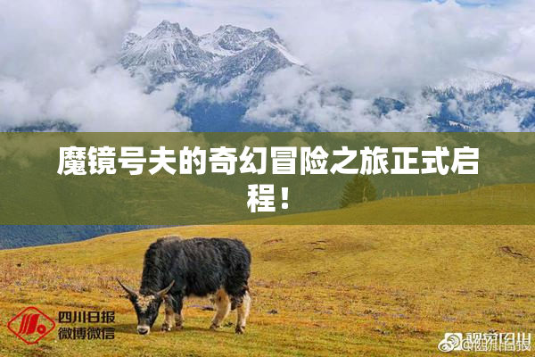 魔镜号夫的奇幻冒险之旅正式启程！