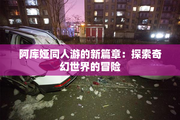 阿库娅同人游的新篇章：探索奇幻世界的冒险