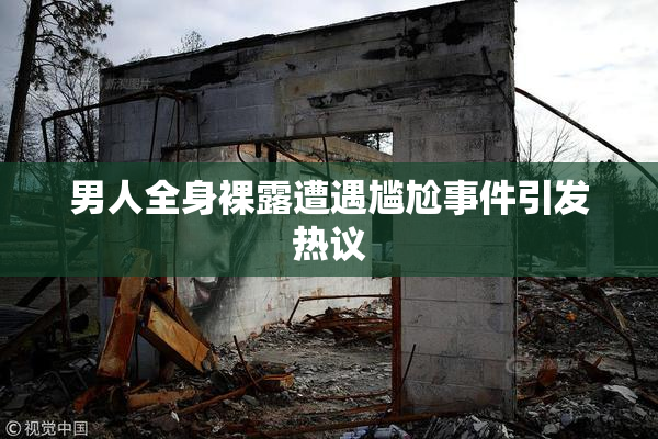 男人全身裸露遭遇尴尬事件引发热议